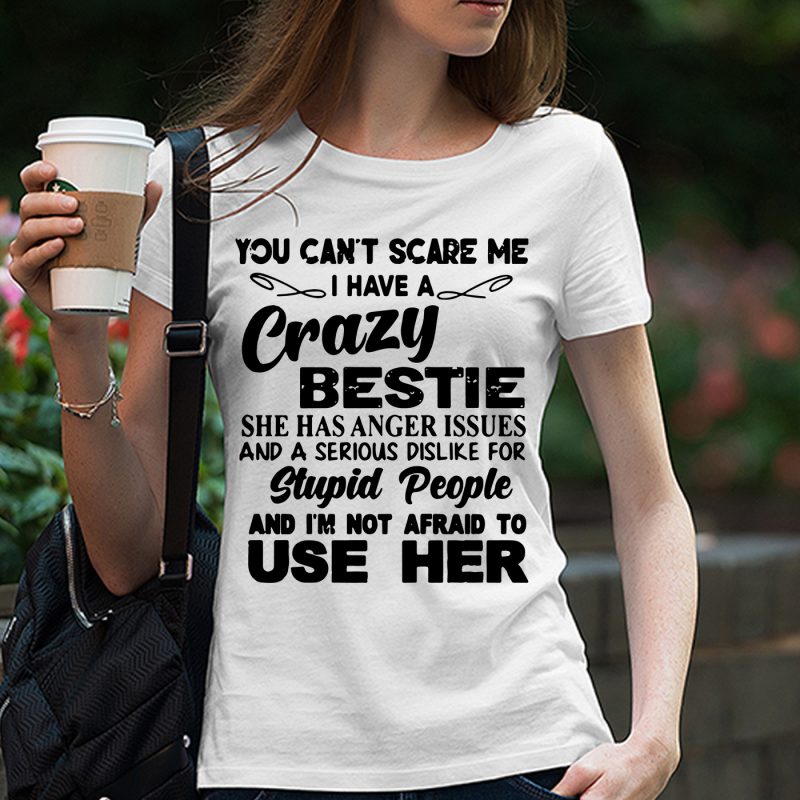 You Can’t Scare Me I Have Crazy Bestie She Has Anger Issues And … SVG PNG EPS DXf digital download t shirt designs for sale