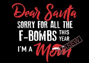 Dear Santa Sorry for all the F-bombs this Year I’m a Mom! Cute Saying PNG SVG Sublimation and Cut file Digital Design