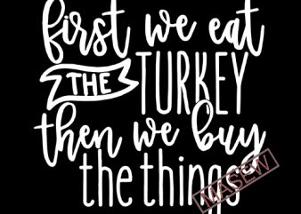 First We Eat The Turkey Then We Buy The Things Svg, Black Friday, Thanksgiving, Digital SVG File for Cricut or Silhouette, DXF, Png buy t