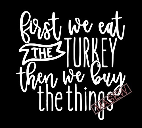 First we eat the turkey then we buy the things svg, black friday, thanksgiving, digital svg file for cricut or silhouette, dxf, png buy t t shirt graphic design