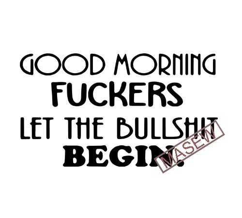 Good morning fuckers let the bullshit begin, friend mature gift for men and women good morning fuckers eps dxf png svg digital download graphic t-shirt