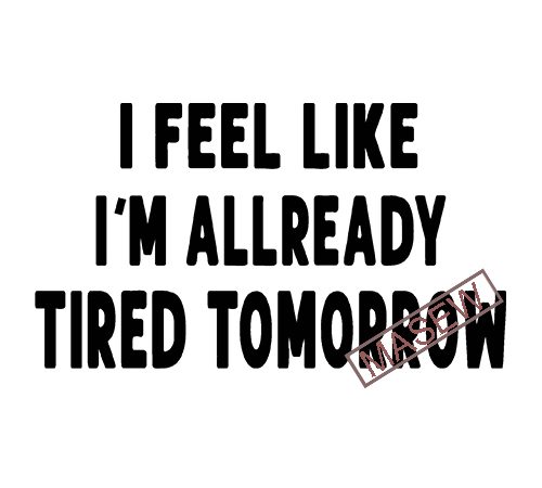 I feel like i’m allready tired tomorrow, svg eps dxf png digital download t shirt design png