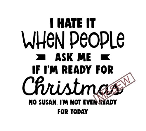 I hate it when people, ask me if i’m ready for christmas eps dxf svg png digital download design for t shirt
