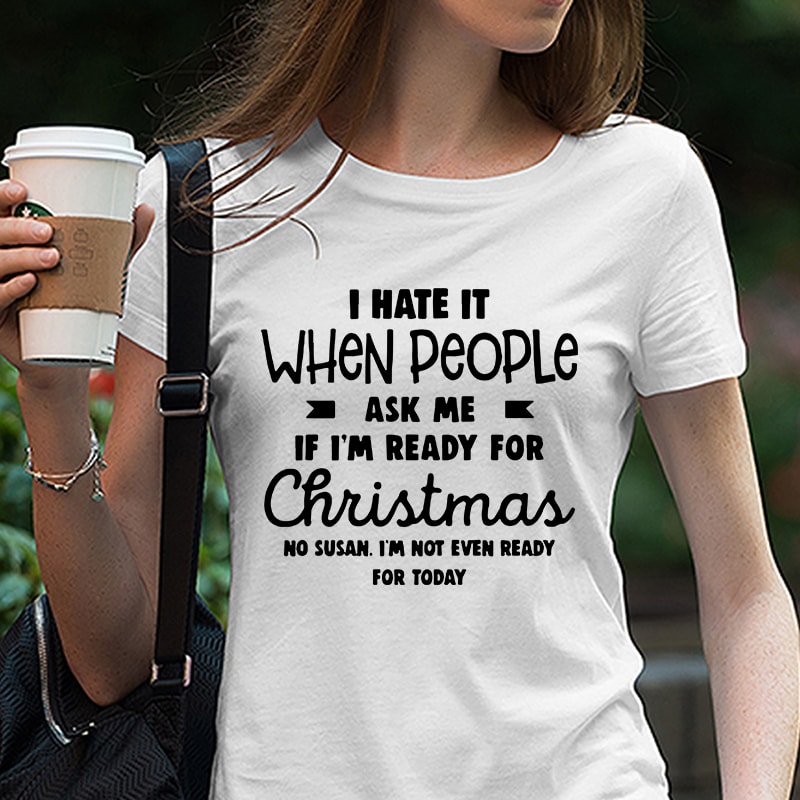 I Hate It When People, Ask Me If I’m Ready For Christmas EPS DXF SVG PNG Digital Download t-shirt designs for merch by amazon