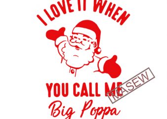 I Love When You Call Me Big Poppa, Christmas, Santa Claus EPS SVG PNG DXF Digital Download buy t shirt design for commercial use