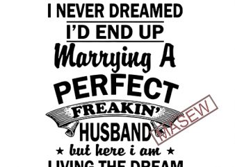 I never dreamed I’d end up marrying a perfect freaking wife but here I am living the dream gift from husband anniversary for wife Digital