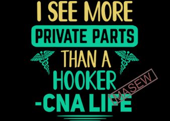 I See More Private Parts Than A Hooker Cna Life SVG PNG EPS DXf digital download tshirt design for sale