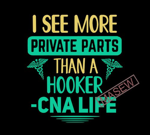 I see more private parts than a hooker cna life svg png eps dxf digital download tshirt design for sale