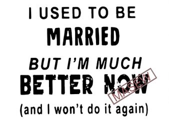 I Used To Be Married But I’m Much Better Now svg, Divorce svg, Divorce Gift, Funny Divorce, Break Up Gift, Divorcee Digital download vector t