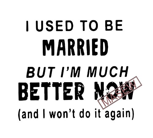 I used to be married but i’m much better now svg, divorce svg, divorce gift, funny divorce, break up gift, divorcee digital download vector t