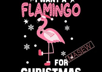 I Want A Flamingo For Christmas, Animals, Flamingo, EPS DXF SVG PNG Digital Download vector t-shirt design template