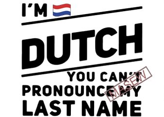 I’m Dutch You Can’t Pronounce My Last Name, Flag, The Netherlands Gift, EPS SVG PNG DXF Digital Download t shirt design png