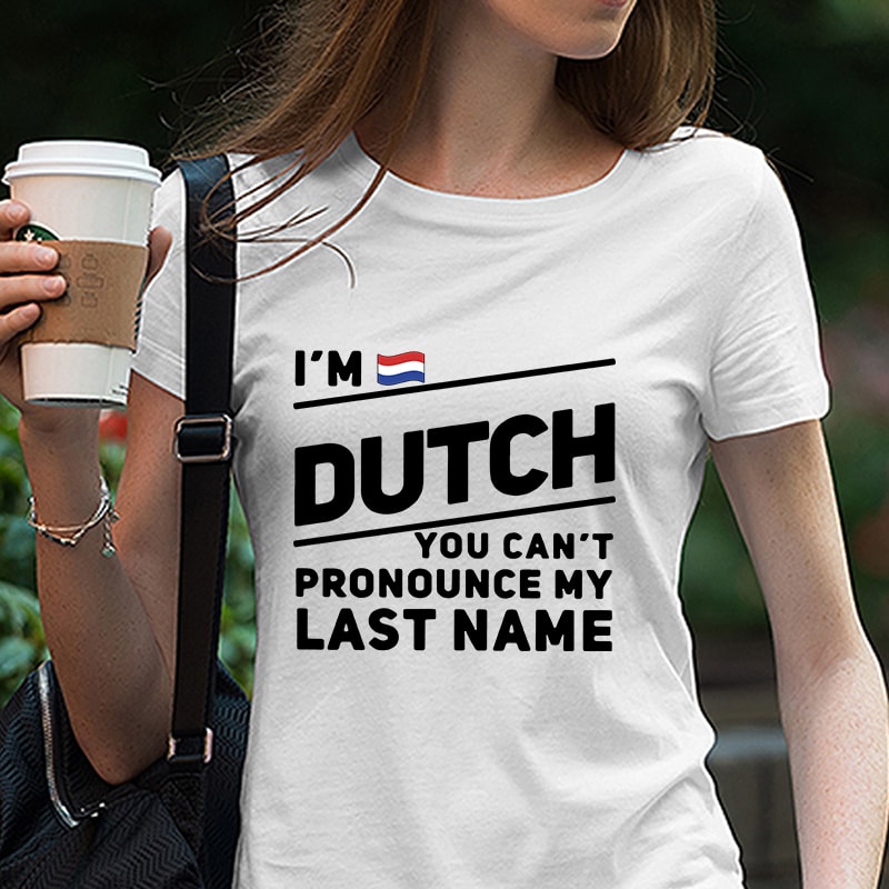 I’m Dutch You Can’t Pronounce My Last Name, Flag, The Netherlands Gift, EPS SVG PNG DXF Digital Download t shirt designs for merch teespring and printful