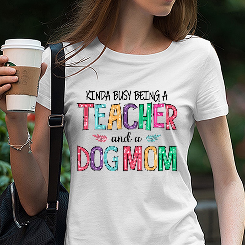 Kinda Busy Being a Teacher And a Dogmom, Job, Teacher’s day, mother’s day, EPS SVG PNG DXF Digital Download vector t shirt design artwork