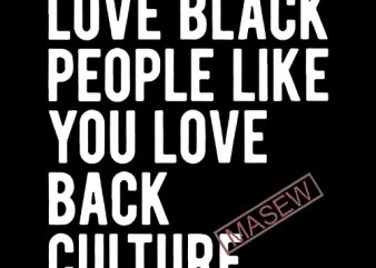 Love Black People Like You Love Black Culture Funny Quote SVG PNG EPS DXF Digital Download vector t-shirt design