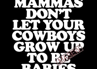 Mammas Don’t Let Your Babies Grow Up To Be Cowboys, Cowboys Funny Quote, EPS SVG PNG DXF Digital Download commercial use t-shirt design