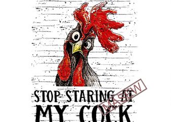 Stop Staring At My Cock, Rooster, Funny Chicken, Farm life, Farm, Animals PNG Digital download buy t shirt design