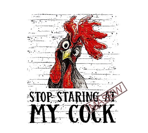 Stop staring at my cock, rooster, funny chicken, farm life, farm, animals png digital download buy t shirt design