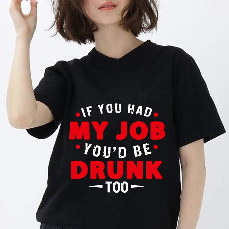 If You Had My Job You’d Be Drunk, Drink, My Job, EPS DXF SVG PNG Digital Download buy tshirt design