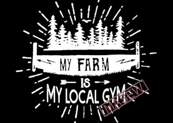 My Farm Is My Local Gym, Forest is my Local GYM Funny, Camping Camp Nature Forest EPS DXF SVG PNG Digital download tshirt design vector