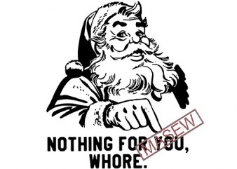 Nothing for you Whore, Santa Claus, Christmas EPS DXF PNG SVG Digital Download vector t shirt design artwork