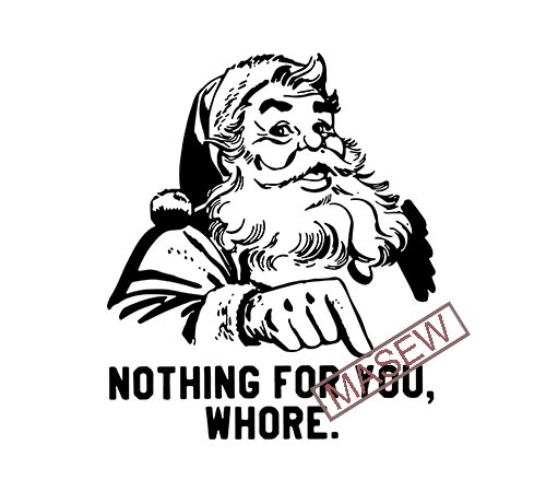 Nothing for you whore, santa claus, christmas eps dxf png svg digital download vector t shirt design artwork