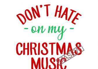 Don’t Hate On My Christmas Music, christmas, EPS SVG PNG DXF Digital Download buy t shirt design