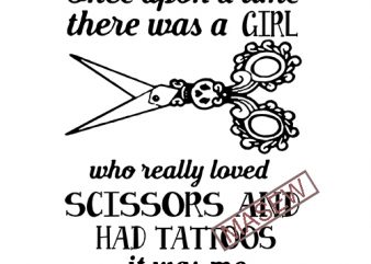 Once Upon A Time There Was A Girl Whe Really Loved Scissors and Had Tattoos It was me the end, EPS DXF SVG PNG Digital