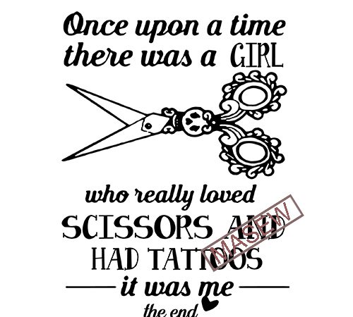 Once upon a time there was a girl whe really loved scissors and had tattoos it was me the end, eps dxf svg png digital t shirt design online Once upon a time there was a girl whe really loved scissors and had tattoos it was me the end, eps dxf svg png digital t shirt design online