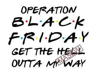 Operation Black Friday Get The Hell Outta My Way, Black Friday, Sale EPS SVG PNG DXF Digital Download commercial use t-shirt design