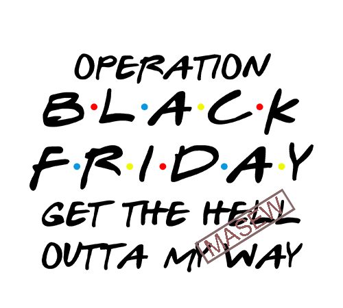 Operation black friday get the hell outta my way, black friday, sale eps svg png dxf digital download commercial use t-shirt design