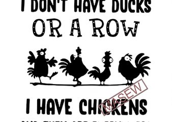 I Don’t Have Ducks Or A Row I Have Chickens And They Are Everywhere, Chicken, farm, EPS SVG PNG DXF digital download commercial use t-shirt