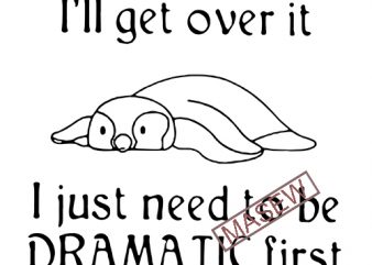 Penguin I’ll get over it I just need to be dramatic first, Tired SVG PNG EPS DXf digital download t shirt design for sale