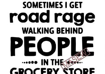 Sometimes I Get Road Rage Walking Behind People In the Grocery Store, Funny quote EPS SVG PNG DXF digital download vector t shirt design for
