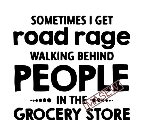 Sometimes i get road rage walking behind people in the grocery store, funny quote eps svg png dxf digital download vector t shirt design for
