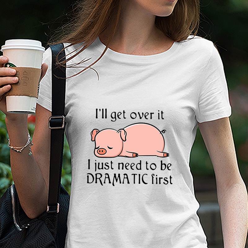 Pig, Tired, I’ll get over it I just need to be dramatic first SVG PNG EPS DXf digital download tshirt designs for merch by amazon