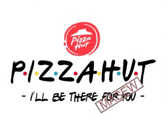 Pizzahut I’ll Be There For You, Pizzahut, food, funny quote, EPS SVG DXF PNG Digital Download t shirt design to buy