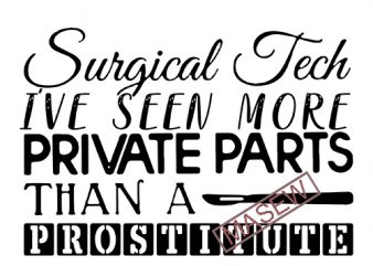 Surgical Tech I’ve Seen More Private Parts Than A Prostitute, Doctor, Job SVG PNG DXF EPS digital download tshirt design vector