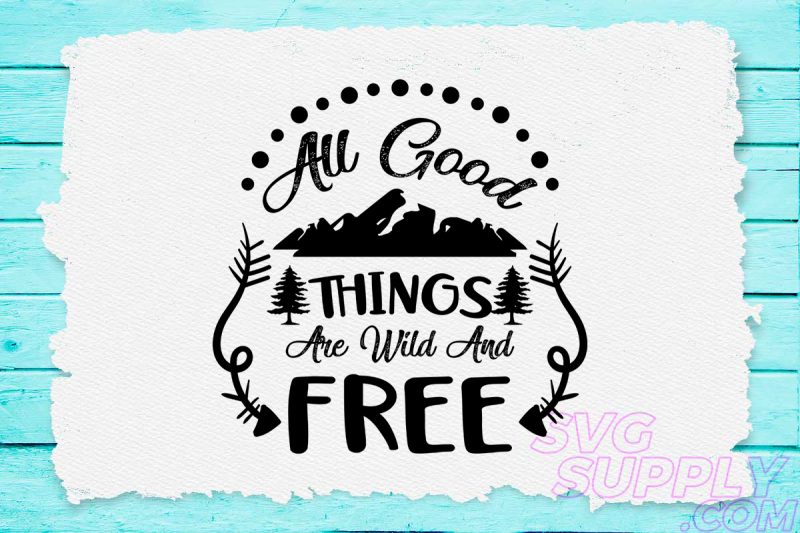 All good things are wild and free svg design for adventure tshirt tshirt factory