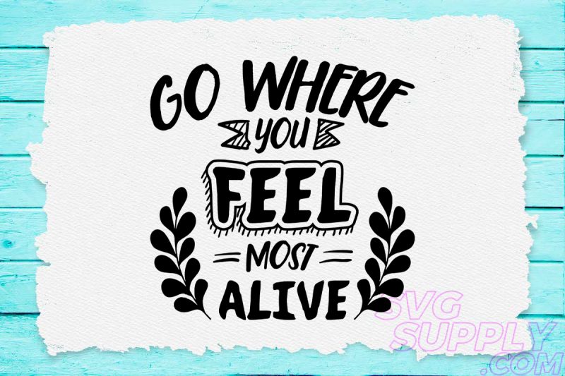 Go where you feel most alive svg design for adventure tshirt tshirt factory