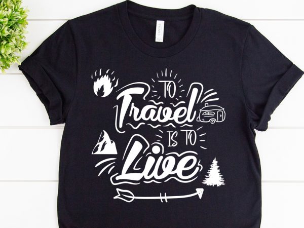 To travel is to live svg design for adventure print