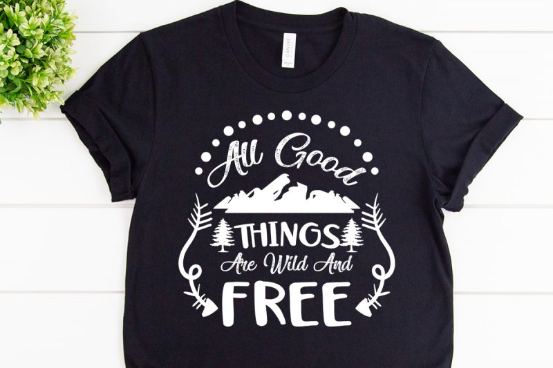 All good things are wild and free svg design for adventure tshirt tshirt factory