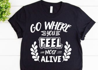Go where you feel most alive svg design for adventure tshirt