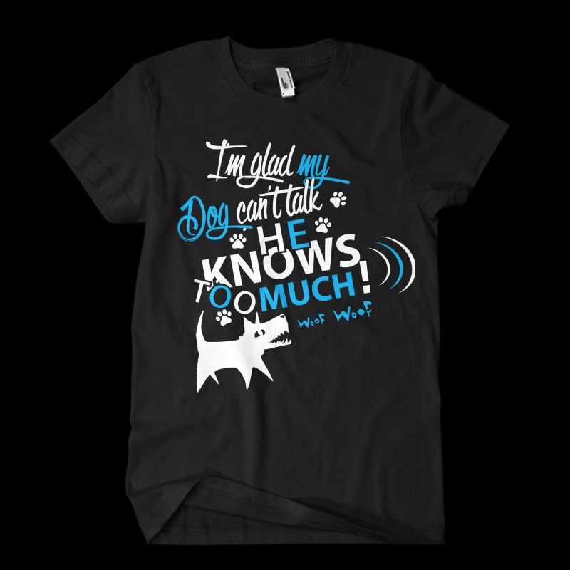 I am glad my dog cant talk commercial use t shirt designs