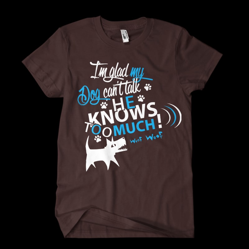I am glad my dog cant talk commercial use t shirt designs
