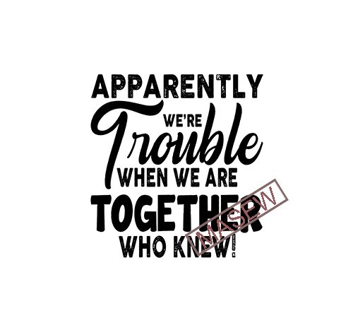 Apparently we’re trouble when we are together who knew, best friend gifts, best friend shirts, funny friend shirts, birthday gifts, holiday eps svg png dxf t shirt vector