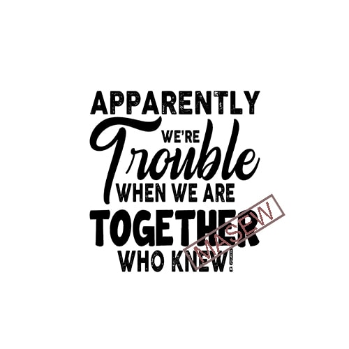 Download Apparently We're Trouble When We Are Together Who Knew ...