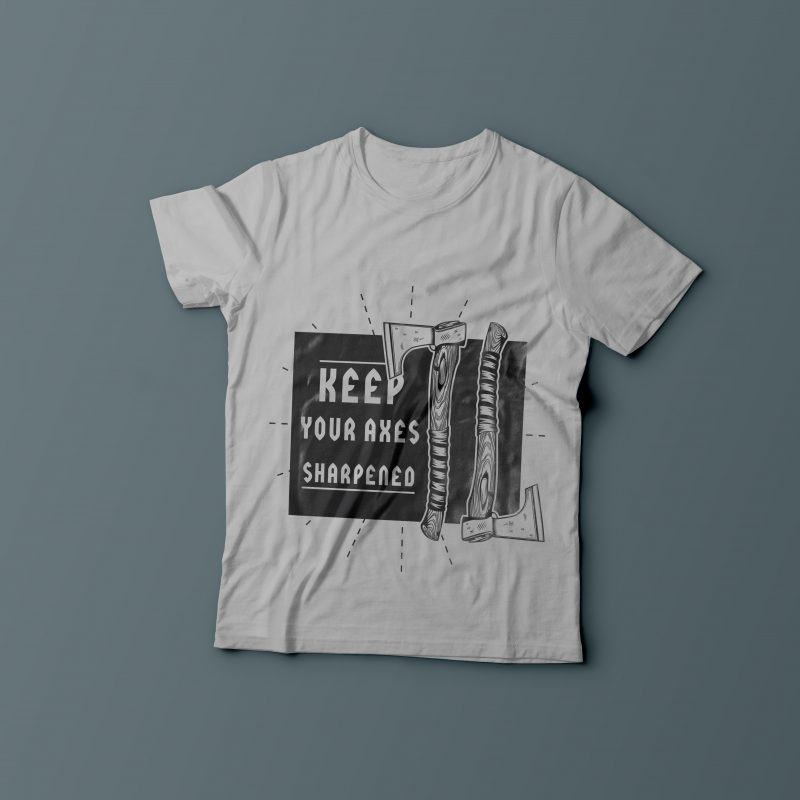 Keep your axes sharpened t shirt designs for printful