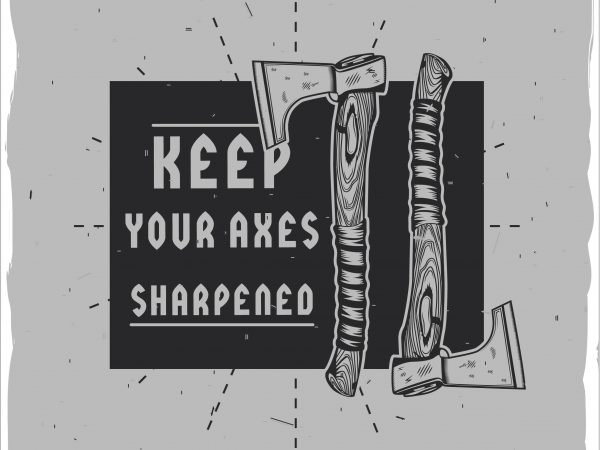 Keep your axes sharpened buy t shirt design