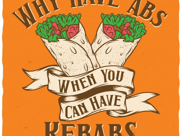 Why have abs when you can have kebabs. editable vector t-shirt design. Why have abs when you can have kebabs. editable vector t-shirt design.
